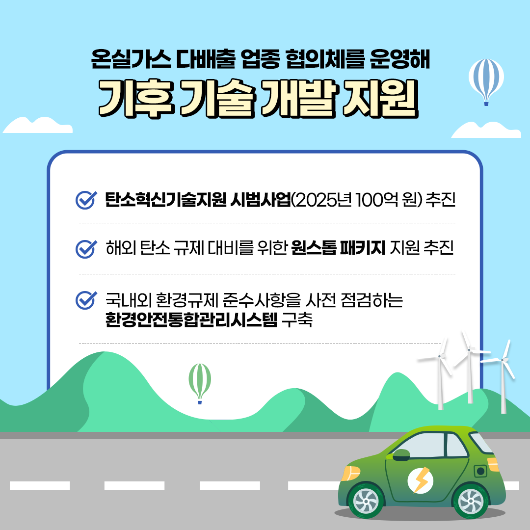 온실가스 배출 업종 협의체를 운영해
						기후 기술 개발 지원
						- 탄소혁신기술지원 시범사업(2026년 100억 원) 추진
						- 해외 탄소 규제 대비를 위한 원스톱패키지 지원 추진
						- 국내외 환경규제 준수사항을 사전 점검하는 환경안전통합관리시스템 구축