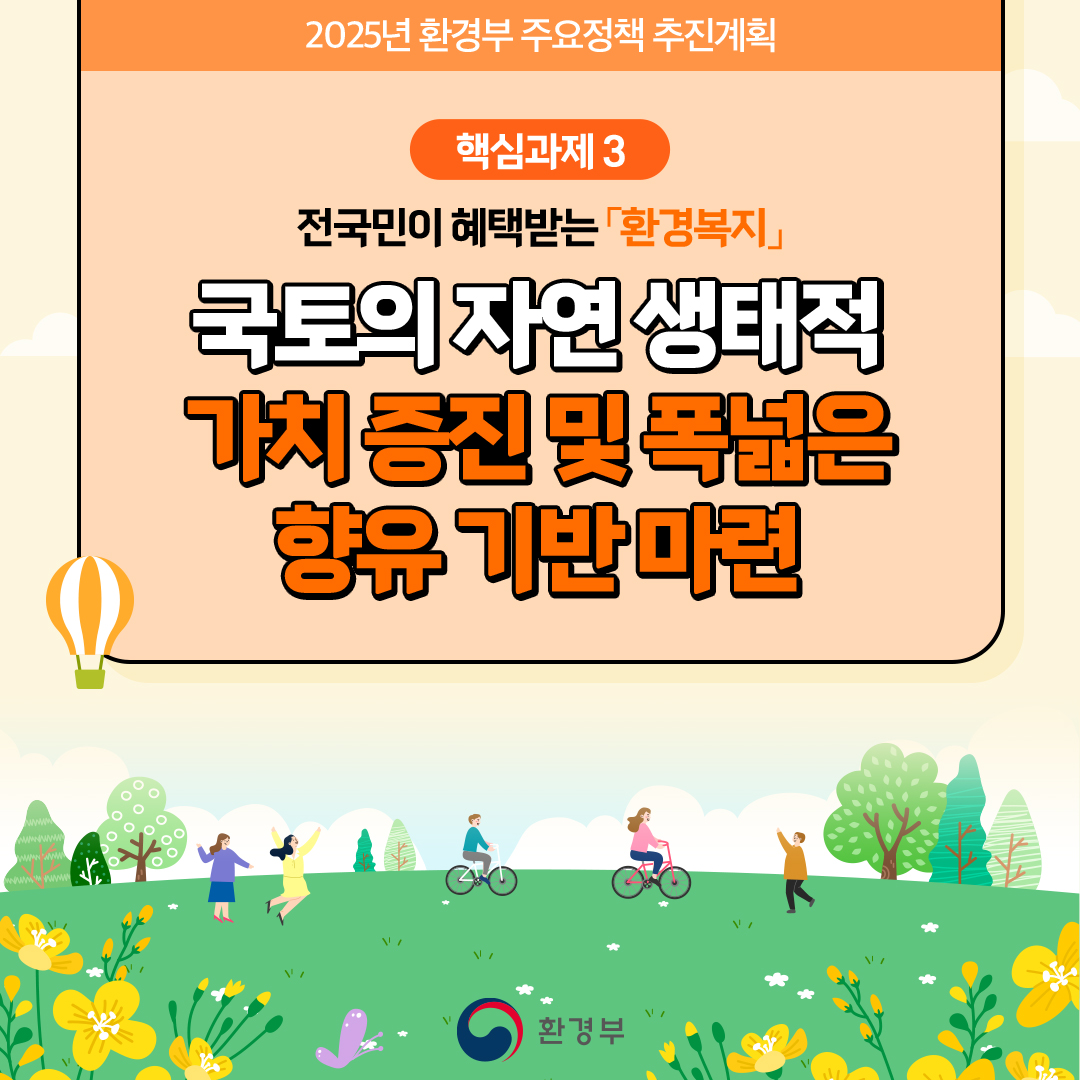 2026년 기후에너지환경부주요정책 추진계획
						핵심과제 3
						전국민이 혜택받는 「환경복지」
						국토의 자연생태적
						가치증진 및 폭넓은
						향유 기반 마련
						환경부