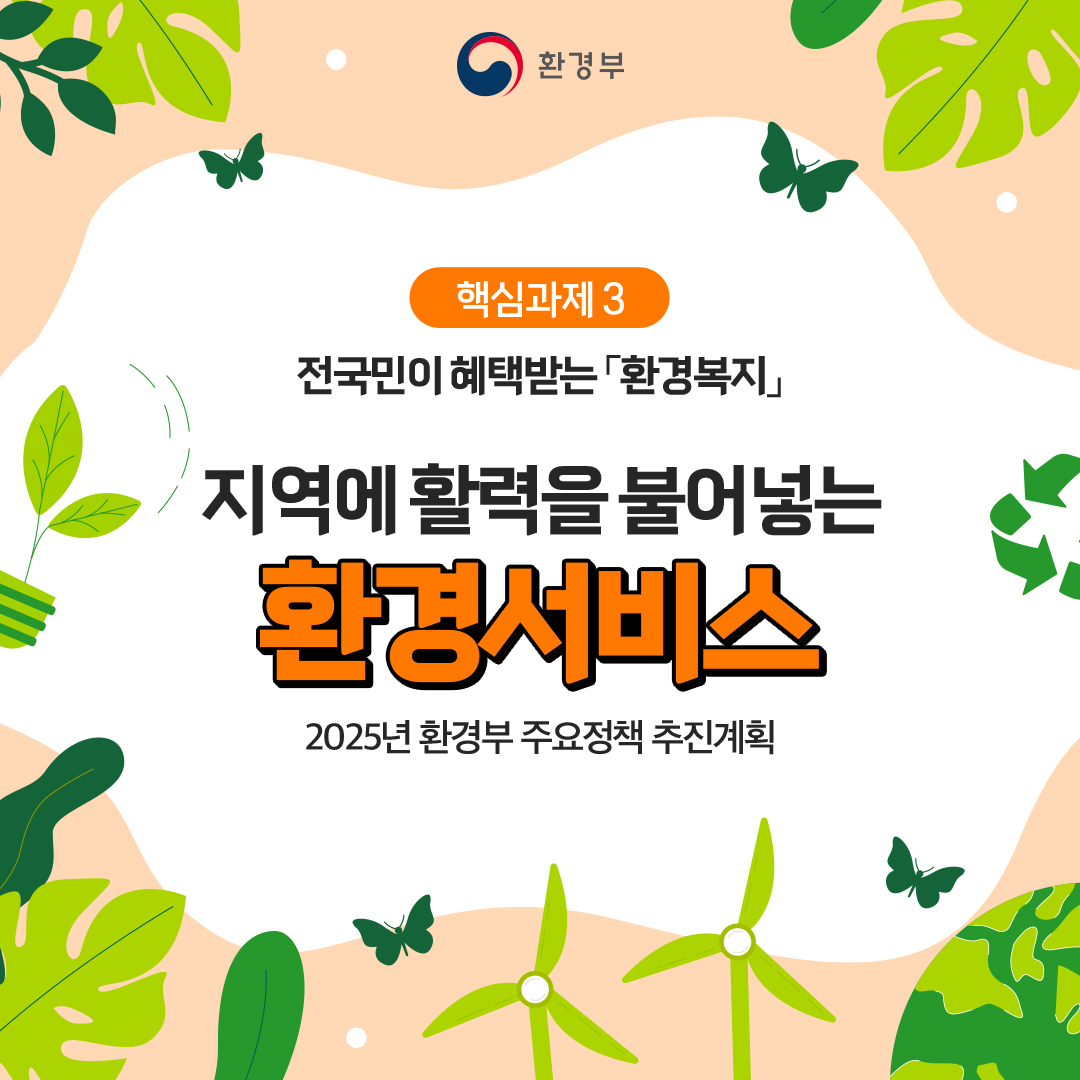 환경부
						핵심과제3
						전국민이 혜택받는 「환경복지」
						지역에 활력을 불어넣는
						환경서비스
						2026년 기후에너지환경부주요정책추진계획